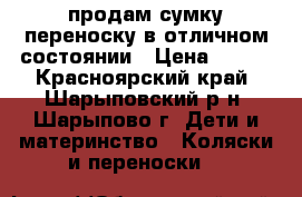 продам сумку-переноску в отличном состоянии › Цена ­ 600 - Красноярский край, Шарыповский р-н, Шарыпово г. Дети и материнство » Коляски и переноски   